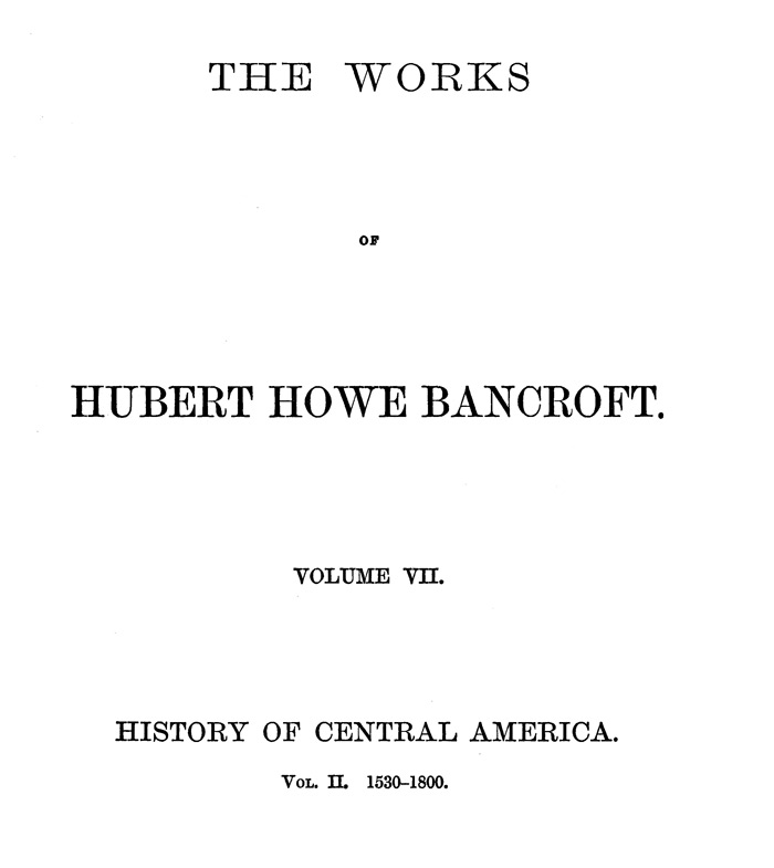 History of Central America, Volume 2, 1530-1800 The Works of Hubert Howe Bancroft, Volume 7 History of Central America, Volume 2, 1530-1800 The Works of Hubert Howe Bancroft, Volume 7
