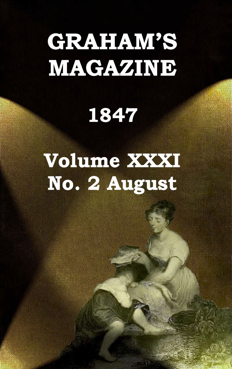 Graham's Magazine, Vol. XXXI, No. 2, August 1847 Graham's Magazine, Vol. XXXI, No. 2, August 1847