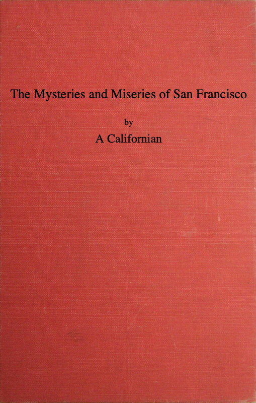 The Mysteries and Miseries of San Francisco
Showing up all the various characters and notabilities, (both in high and low life) that have figured in San Franciso since its settlement.