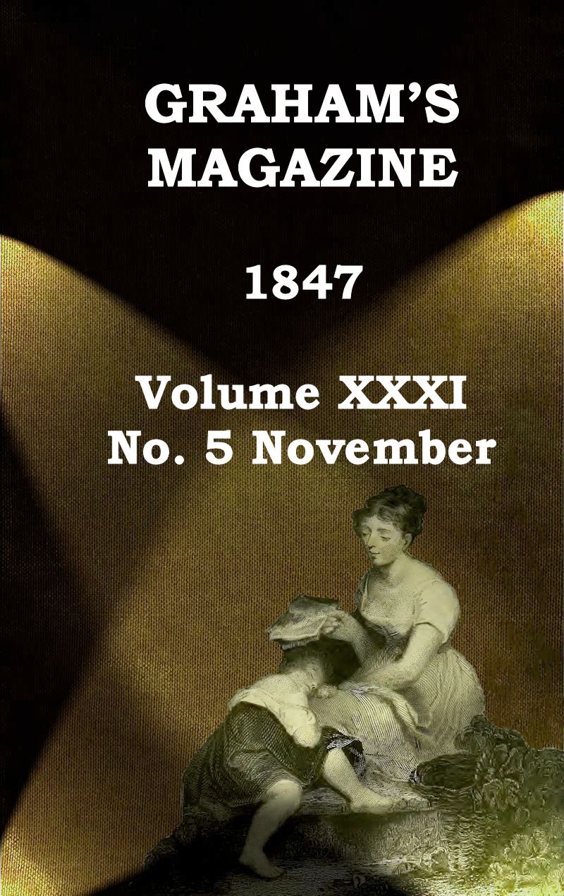 Graham's Magazine, Vol. XXXI, No. 5, November 1847 Graham's Magazine, Vol. XXXI, No. 5, November 1847