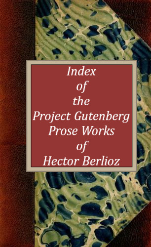 Index of the Project Gutenberg Prose Works of Hector Berlioz Index of the Project Gutenberg Prose Works of Hector Berlioz