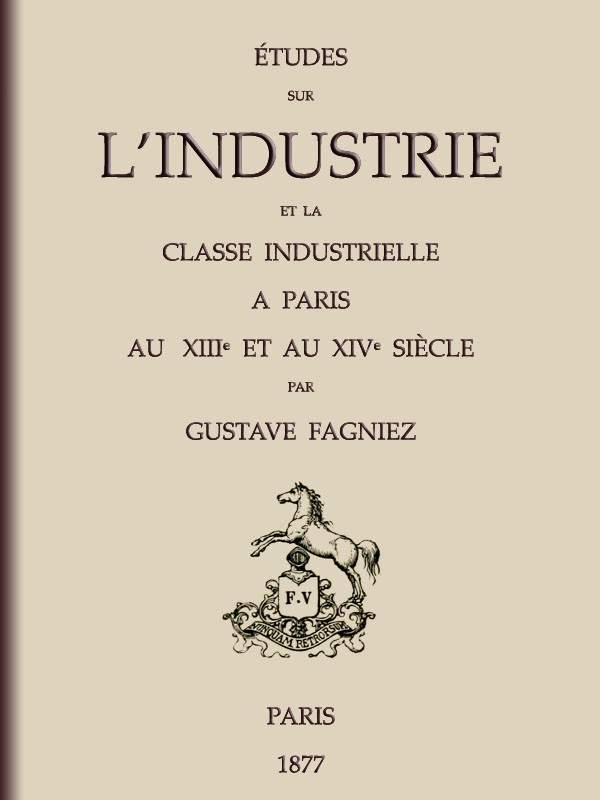 Études sur l'industrie et la classe industrielle à Paris au XIIIe et au XIVe siècle Études sur l'industrie et la classe industrielle à Paris au XIIIe et au XIVe siècle