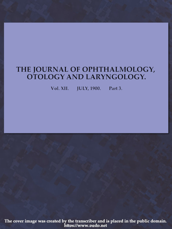 The Journal of Ophthalmology, Otology and Laryngology. Vol. XII. July, 1900. Part 3. The Journal of Ophthalmology, Otology and Laryngology. Vol. XII. July, 1900. Part 3.