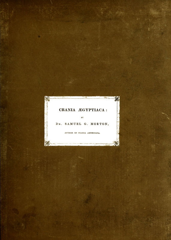 Crania Ægyptiaca Or, Observations on Egyptian Ethnography Derived from Anatomy, History and the Monuments Crania Ægyptiaca Or, Observations on Egyptian Ethnography Derived from Anatomy, History and the Monuments