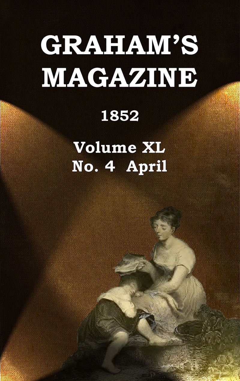 Graham's Magazine, Vol. XL, No. 4, April 1852 Graham's Magazine, Vol. XL, No. 4, April 1852
