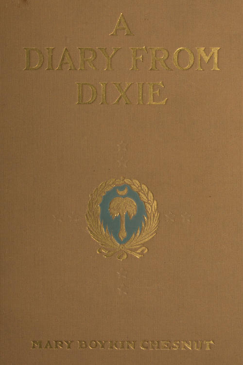 A Diary from Dixie
As written by Mary Boykin Chesnut, wife of James Chesnut, Jr., United States Senator from South Carolina, 1859-1861, and afterward an Aide to Jefferson Davis and a Brigadier-General in the Confederate Army