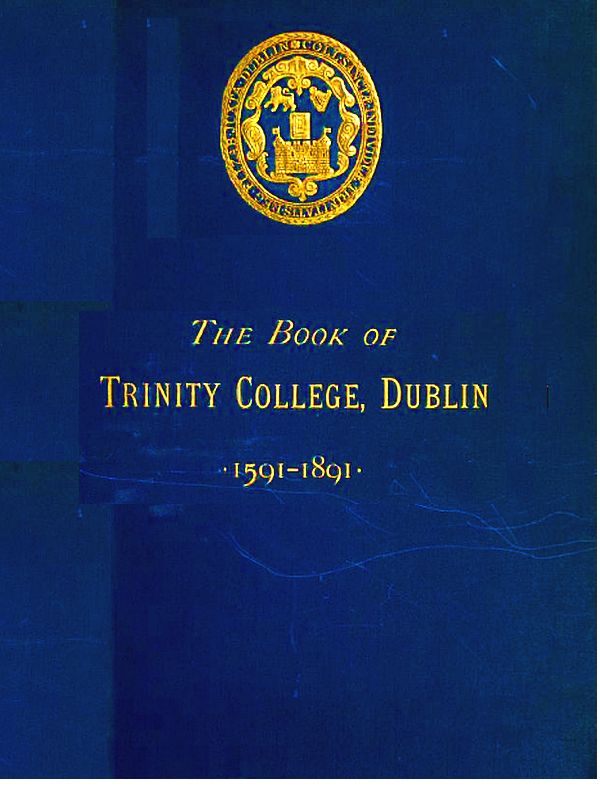 The Book of Trinity College Dublin 1591-1891 The Book of Trinity College Dublin 1591-1891