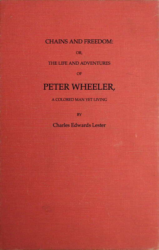 Chains and Freedom: or, The Life and Adventures of Peter Wheeler, a Colored Man Yet Living Chains and Freedom: or, The Life and Adventures of Peter Wheeler, a Colored Man Yet Living