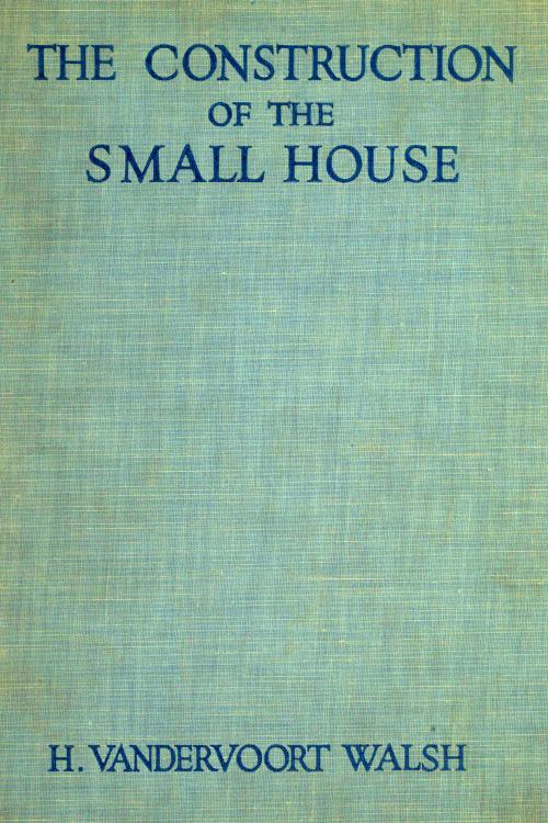 The Construction of the Small House
A Simple and Useful Source of Information of the Methods of Building Small American Homes, for Anyone Planning to Build