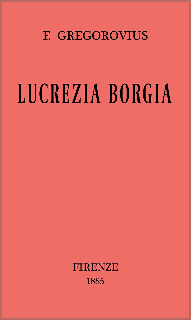 Lucrezia Borgia secondo documenti e carteggi del tempo Lucrezia Borgia secondo documenti e carteggi del tempo