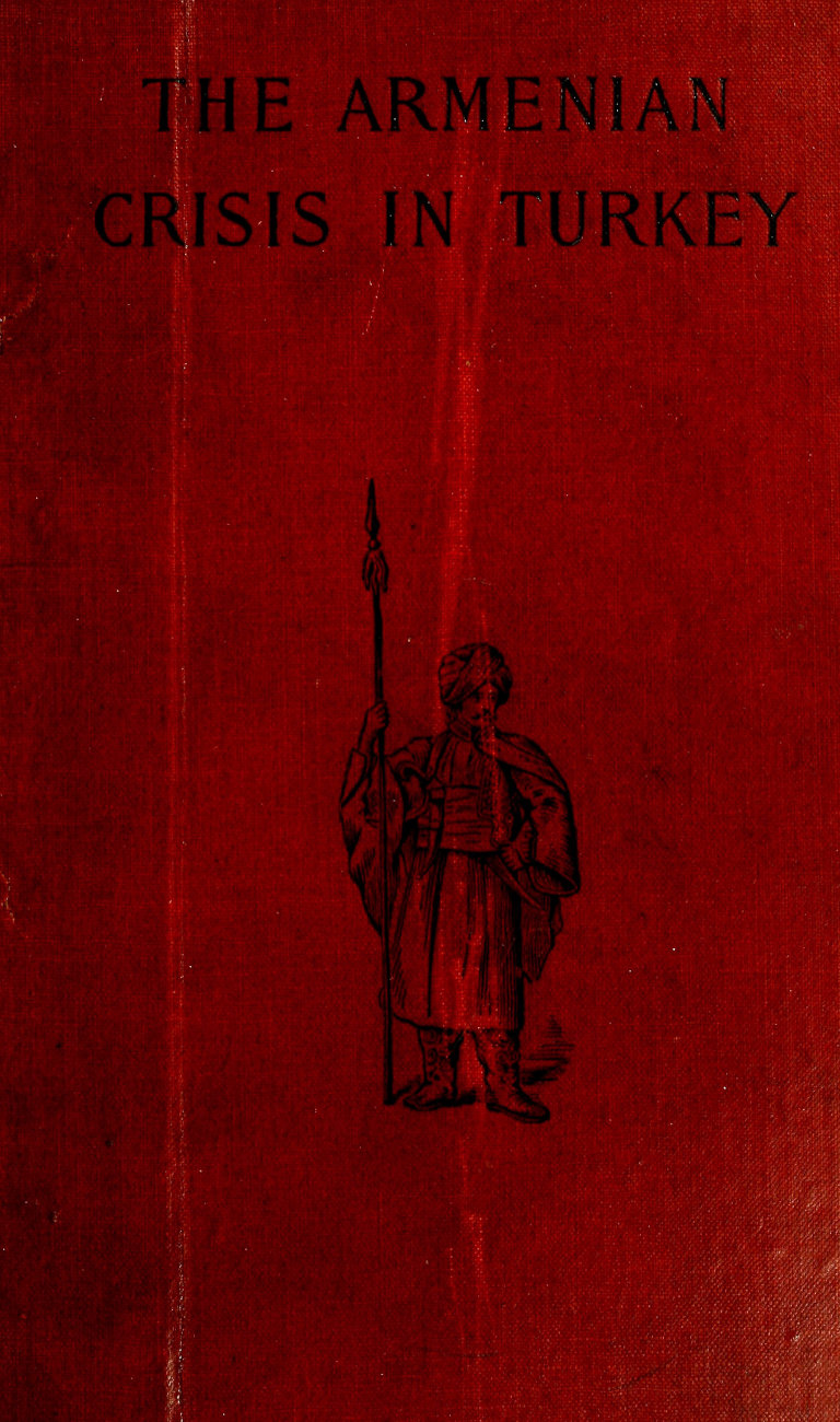 The Armenian Crisis in Turkey The Massacre of 1894, Its Antecedents and Significance, With a Consideration of Some of the Factors Which Enter Into the Solution of This Phase of the Eastern Question The Armenian Crisis in Turkey The Massacre of 1894, Its Antecedents and Significance, With a Consideration of Some of the Factors Which Enter Into the Solution of This Phase of the Eastern Question