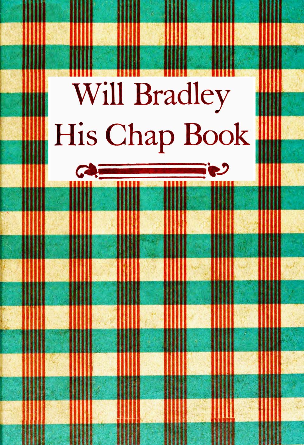 Will Bradley, His Chap Book An account, in the words of the dean of American typographers, of his graphic arts adventures ... Will Bradley, His Chap Book An account, in the words of the dean of American typographers, of his graphic arts adventures ...