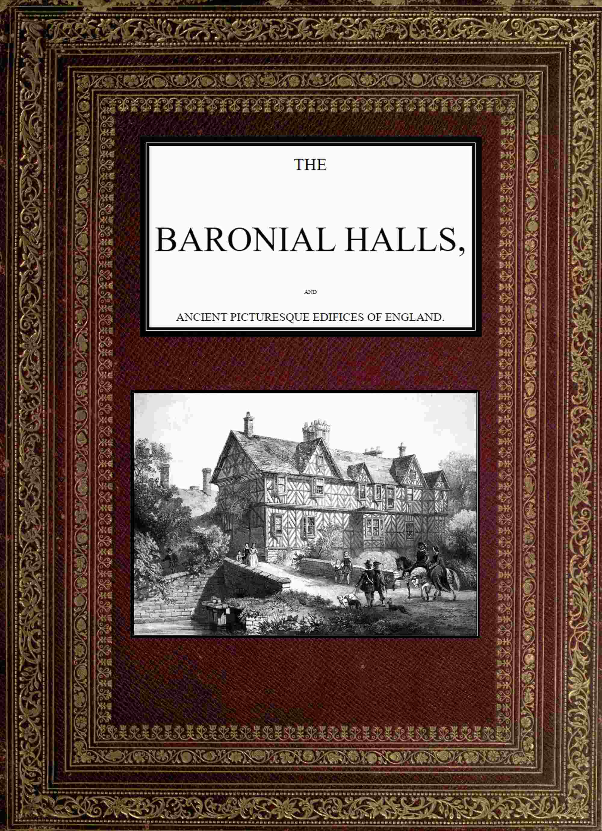 The Baronial Halls, and Ancient Picturesque Edifices of England; Vol. 1 of 2 The Baronial Halls, and Ancient Picturesque Edifices of England; Vol. 1 of 2
