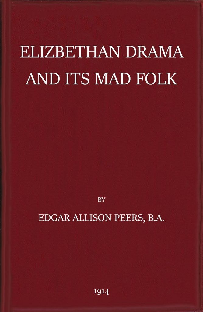 Elizabethan Drama and Its Mad Folk
The Harness Prize Essay for 1913