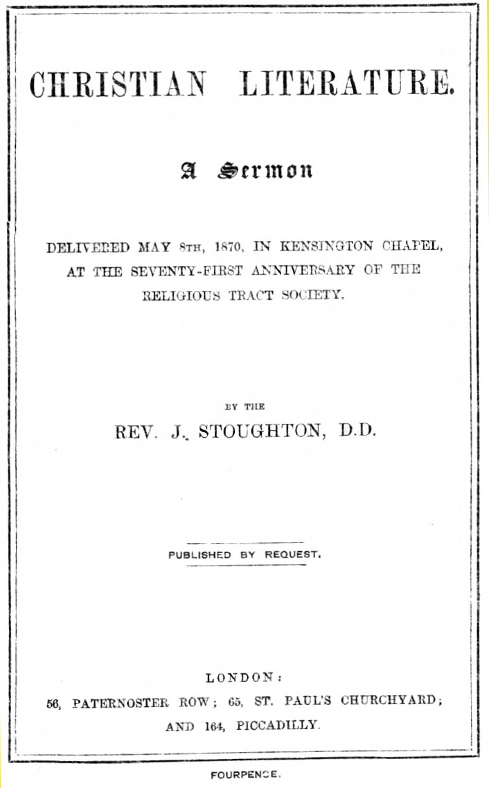 Christian Literature
a sermon delivered May 8th, 1870, in Kensington Chapel, at the seventy-first anniversary of the Religious Tract Society