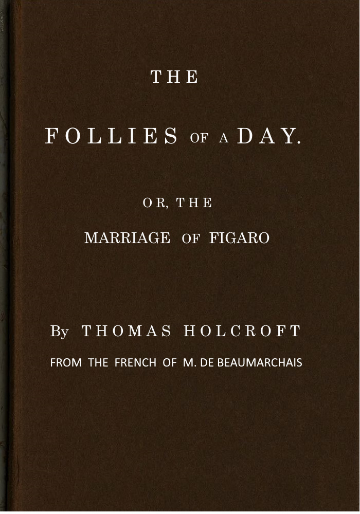 The Follies of a Day; or, The Marriage of Figaro
A comedy, as it is now performing at the Theatre-Royal, Covent-Garden. From the French of M. de Beaumarchais