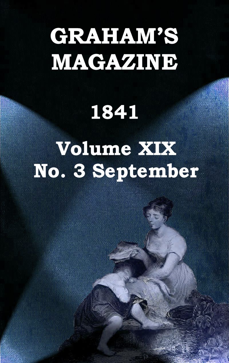 Graham's Magazine, Vol. XIX, No. 3, September 1841 Graham's Magazine, Vol. XIX, No. 3, September 1841