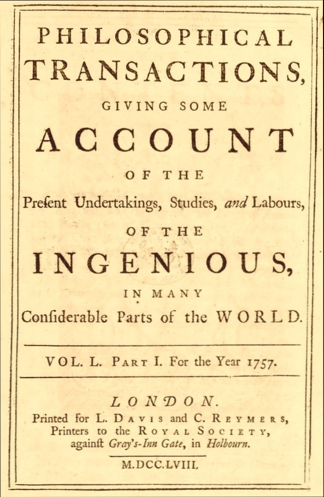 Philosophical transactions, Vol. L. Part I. For the year 1757. Giving some account of the present undertakings, studies, and labours, of the ingenious, in many considerable parts of the world. Philosophical transactions, Vol. L. Part I. For the year 1757. Giving some account of the present undertakings, studies, and labours, of the ingenious, in many considerable parts of the world.