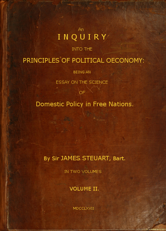 An Inquiry into the Principles of Political Oeconomy (Vol. 2 of 2) Being an essay on the science of domestic policy in free nations. In which are particularly considered population, agriculture, trade, industry, money, coin, interest, circulation, banks, exchange, public credit, and taxes An Inquiry into the Principles of Political Oeconomy (Vol. 2 of 2) Being an essay on the science of domestic policy in free nations. In which are particularly considered population, agriculture, trade, industry, money, coin, interest, circulation, banks, exchange, public credit, and taxes
