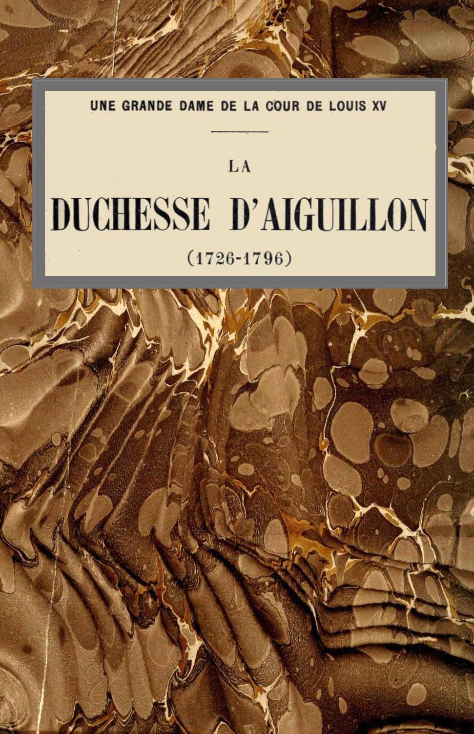 Une grande dame de la cour de Louis XV: La duchesse d'Aiguillon (1726-1796) Une grande dame de la cour de Louis XV: La duchesse d'Aiguillon (1726-1796)