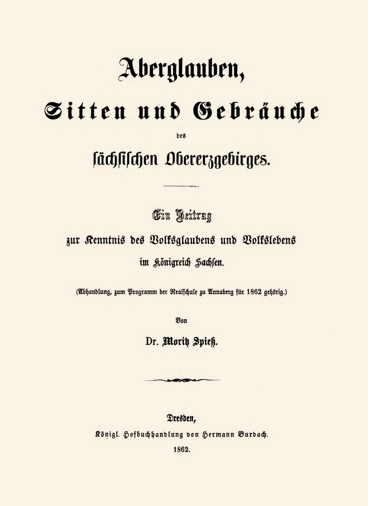 Aberglauben, Sitten und Gebräuche des sächsischen Obererzgebirges: Ein Beitrag zur Kenntnis des Volksglaubens und Volkslebens im Königreich Sachsen Aberglauben, Sitten und Gebräuche des sächsischen Obererzgebirges: Ein Beitrag zur Kenntnis des Volksglaubens und Volkslebens im Königreich Sachsen
