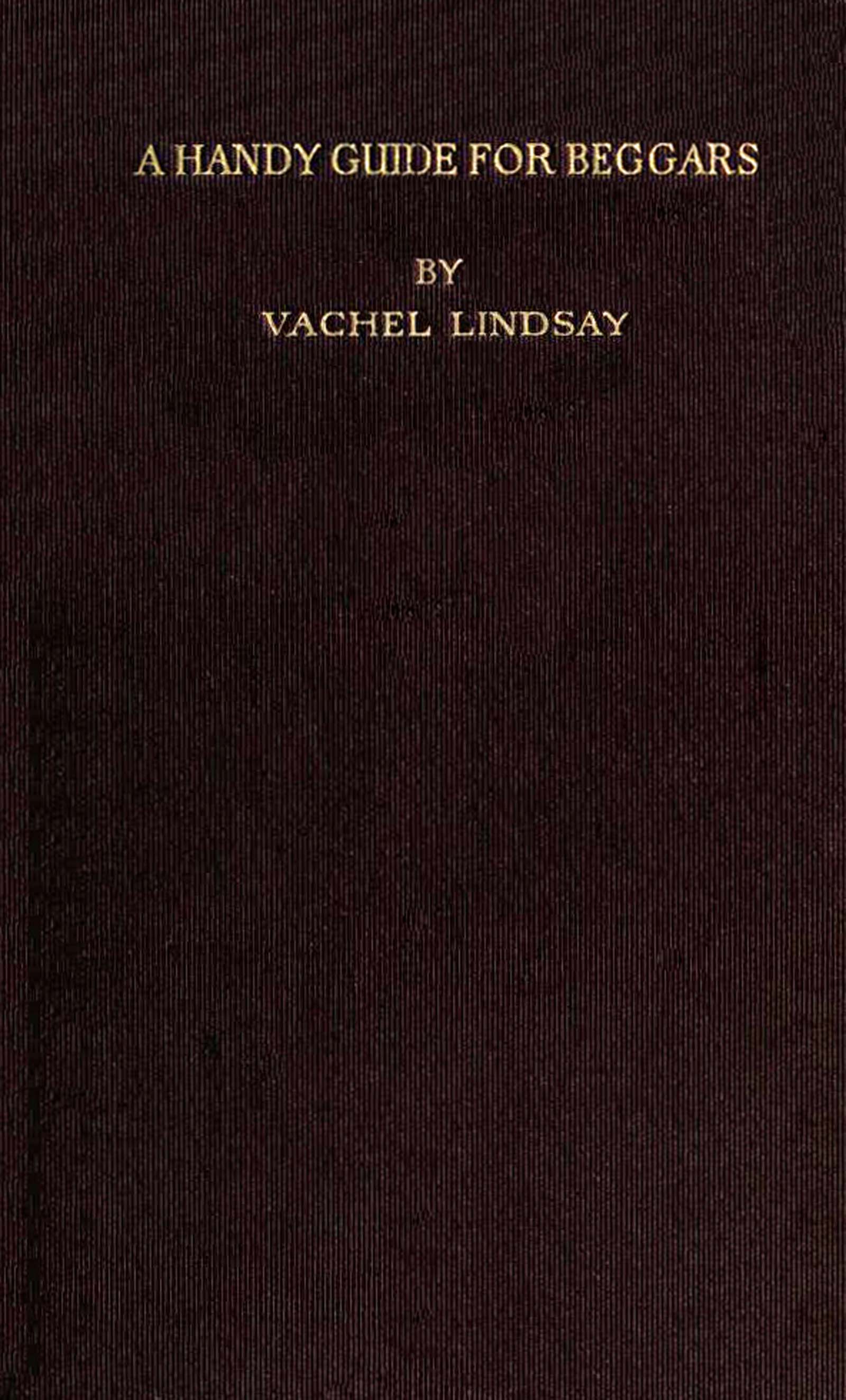 A Handy Guide for Beggars: Especially Those of the Poetic Fraternity Being Sundry Explorations, Made While Afoot and Penniless in Florida, Georgia, North Carolina, Tennessee, Kentucky, New Jersey, and Pennsylvania. These Adventures Convey and Illustrate the Rules of Beggary for Poets and Some Others. A Handy Guide for Beggars: Especially Those of the Poetic Fraternity Being Sundry Explorations, Made While Afoot and Penniless in Florida, Georgia, North Carolina, Tennessee, Kentucky, New Jersey, and Pennsylvania. These Adventures Convey and Illustrate the Rules of Beggary for Poets and Some Others.