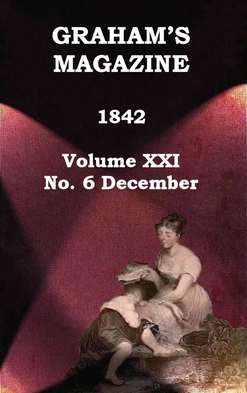 Graham's Magazine, Vol. XXI, No. 6, December 1842 Graham's Magazine, Vol. XXI, No. 6, December 1842