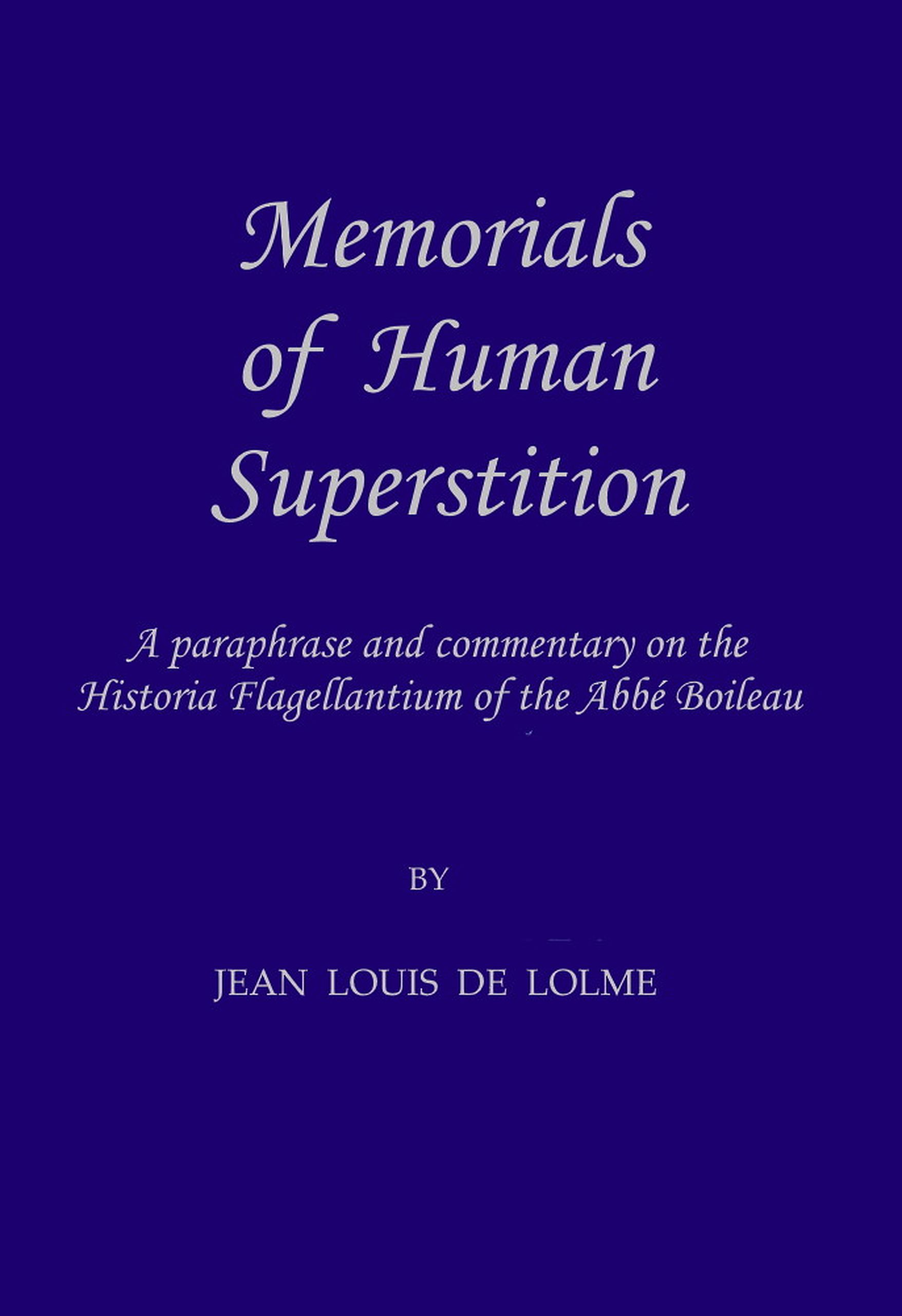 Memorials of Human Superstition being a paraphrase and commentary on the Historia Flagellantium of the Abbé Boileau, Doctor of the Sorbonne Memorials of Human Superstition being a paraphrase and commentary on the Historia Flagellantium of the Abbé Boileau, Doctor of the Sorbonne