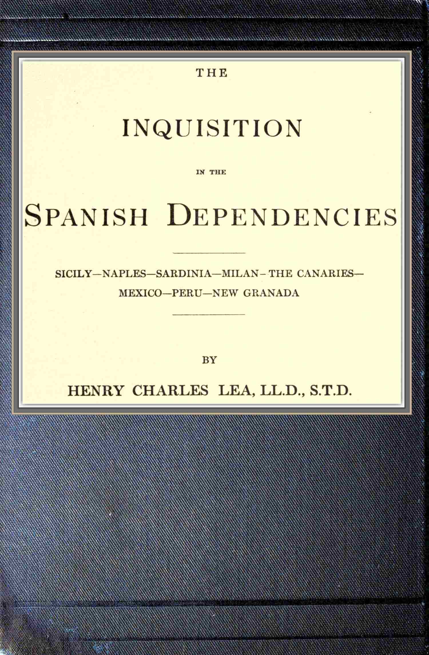 The inquisition in the Spanish dependencies
Sicily—Naples—Sardinia—Milan—the Canaries—Mexico—Peru—New Granada