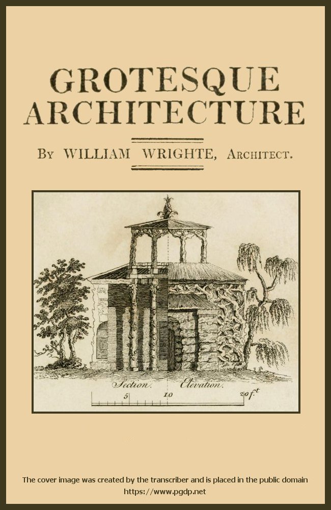 Grotesque architecture; or, rural amusement consisting of plans, elevations, and sections, for huts, retreats, summer and winter hermitages, terminaries, Chinese, Gothic, and natural grottos, cascades, baths, mosques, moresque pavilions, grotesque and rustic seats, green houses, &c. Many of which may be executed with flints, irregular stones, rude branches, and roots of trees. The whole containing twenty-eight new designs, with scales to each. To which is added, an explanation, with the method of executing them. Grotesque architecture; or, rural amusement consisting of plans, elevations, and sections, for huts, retreats, summer and winter hermitages, terminaries, Chinese, Gothic, and natural grottos, cascades, baths, mosques, moresque pavilions, grotesque and rustic seats, green houses, &c. Many of which may be executed with flints, irregular stones, rude branches, and roots of trees. The whole containing twenty-eight new designs, with scales to each. To which is added, an explanation, with the method of executing them.