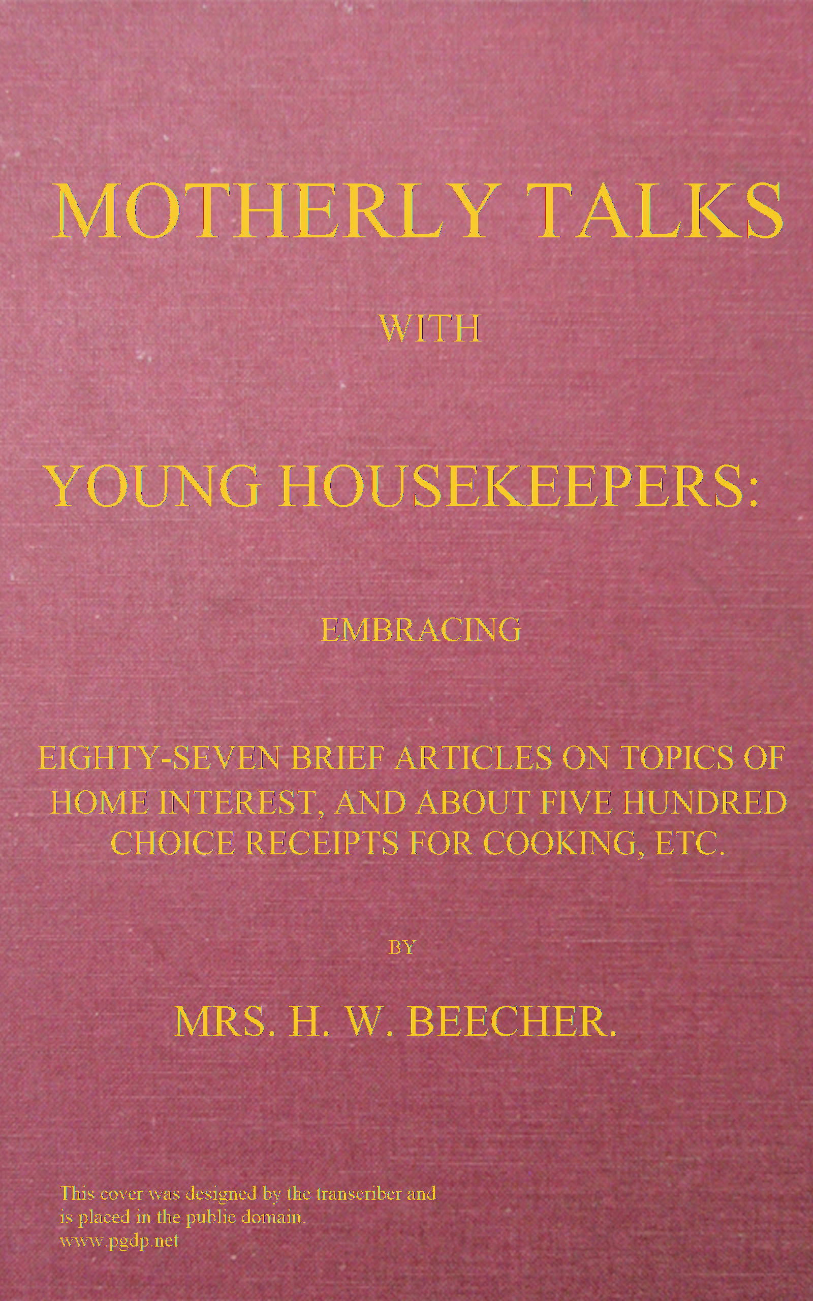 Motherly talks with young housekeepers
embracing eighty-seven brief articles on topics of home interest, and about five hundred choice receipts for cooking, etc.