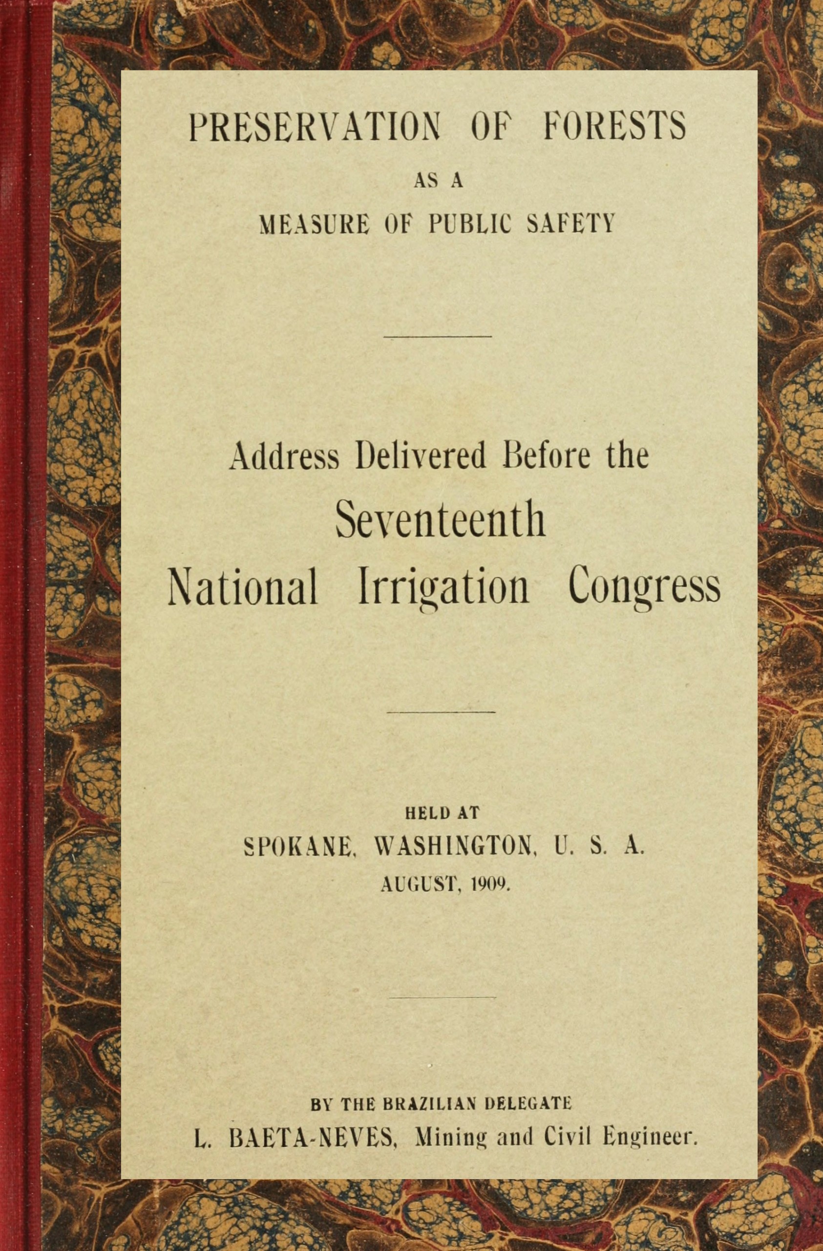 Preservation of forests as a measure of public safety
Address before the 17th National Irrigation Congress, Spokane, Wash., August, 1909