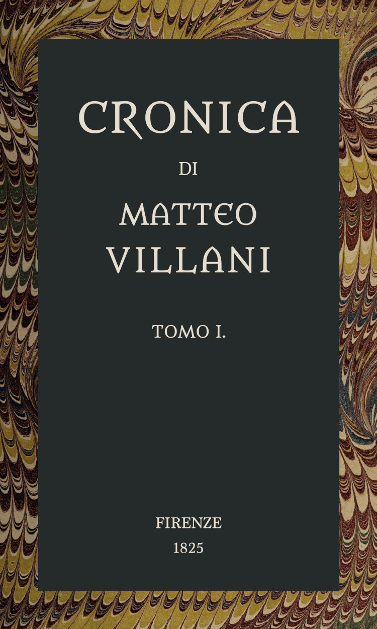 Cronica di Matteo Villani, vol. 1 A miglior lezione ridotta coll'aiuto de' testi a penna Cronica di Matteo Villani, vol. 1 A miglior lezione ridotta coll'aiuto de' testi a penna