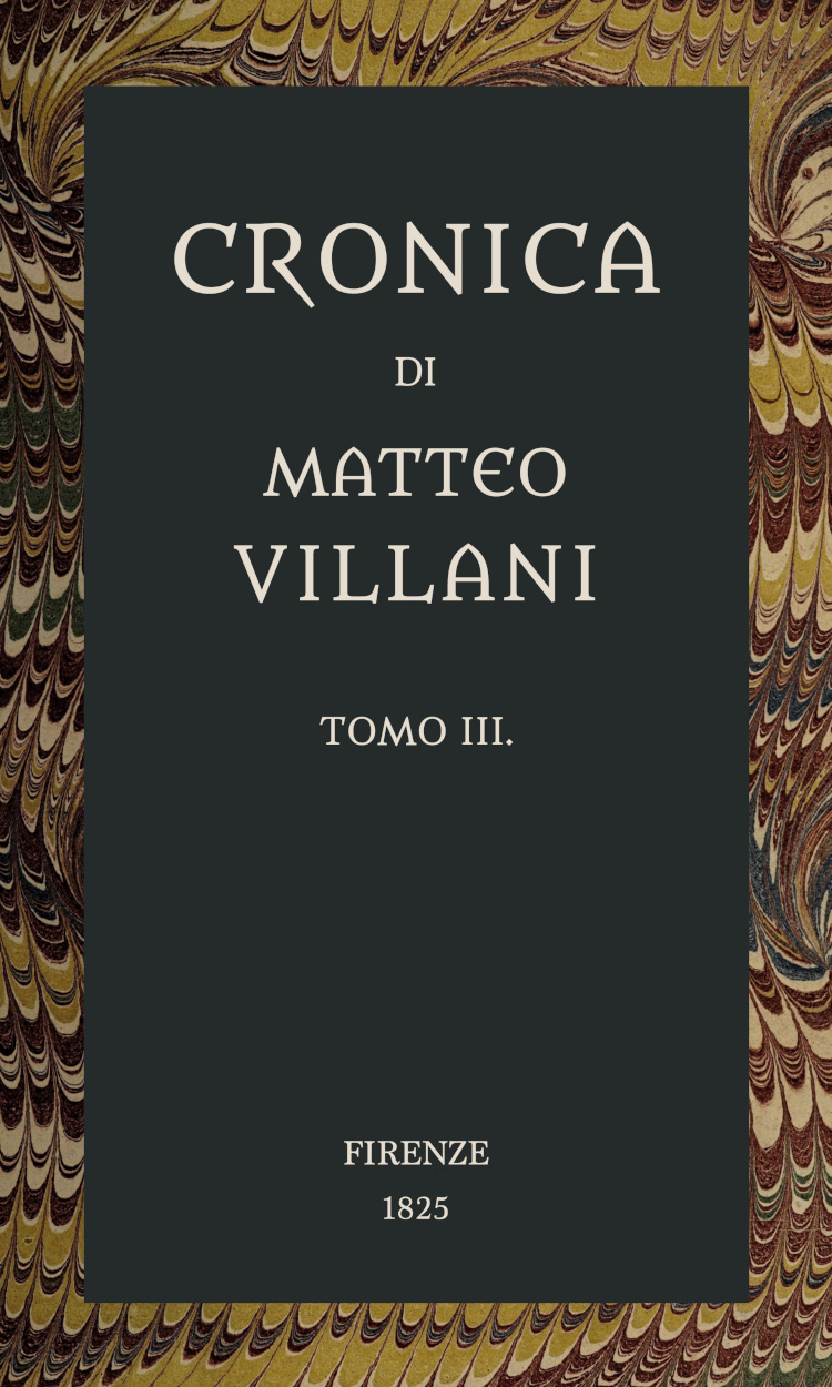 Cronica di Matteo Villani, vol. 3 A miglior lezione ridotta coll'aiuto de' testi a penna Cronica di Matteo Villani, vol. 3 A miglior lezione ridotta coll'aiuto de' testi a penna